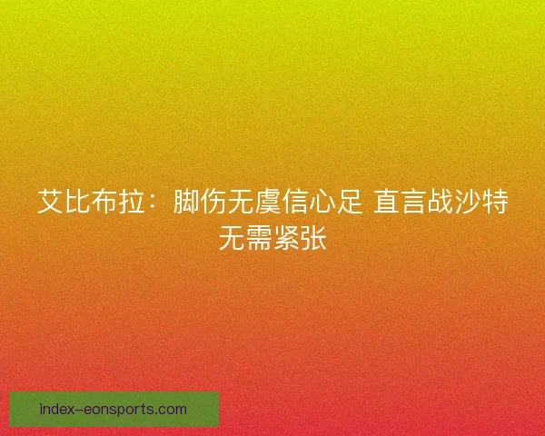 艾比布拉：脚伤无虞信心足 直言战沙特无需紧张