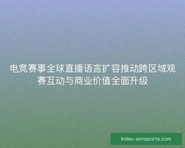 电竞赛事全球直播语言扩容推动跨区域观赛互动与商业价值全面升级