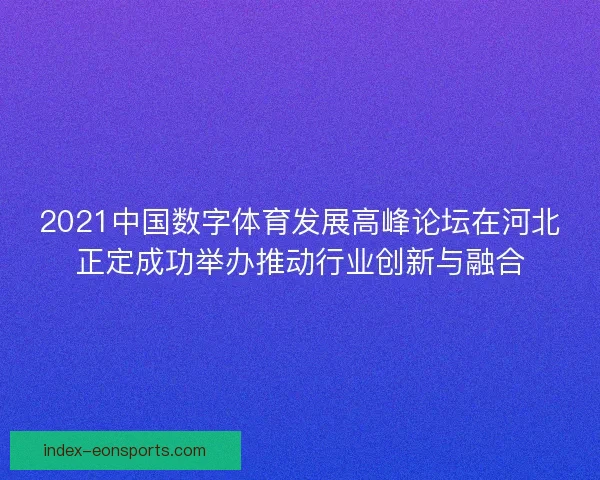 2021中国数字体育发展高峰论坛在河北正定成功举办推动行业创新与融合