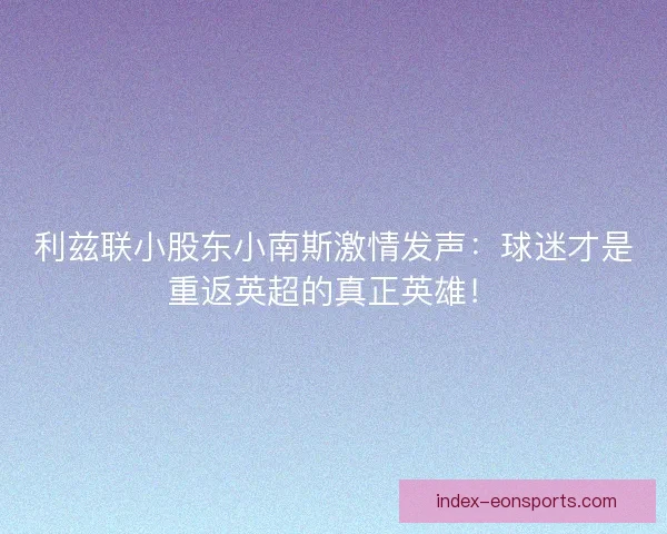 利兹联小股东小南斯激情发声：球迷才是重返英超的真正英雄！