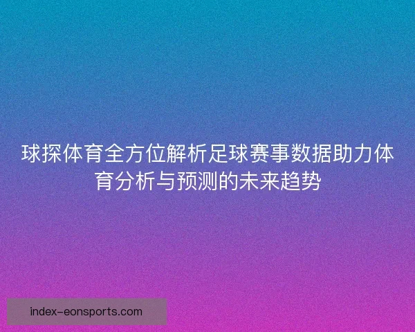 球探体育全方位解析足球赛事数据助力体育分析与预测的未来趋势