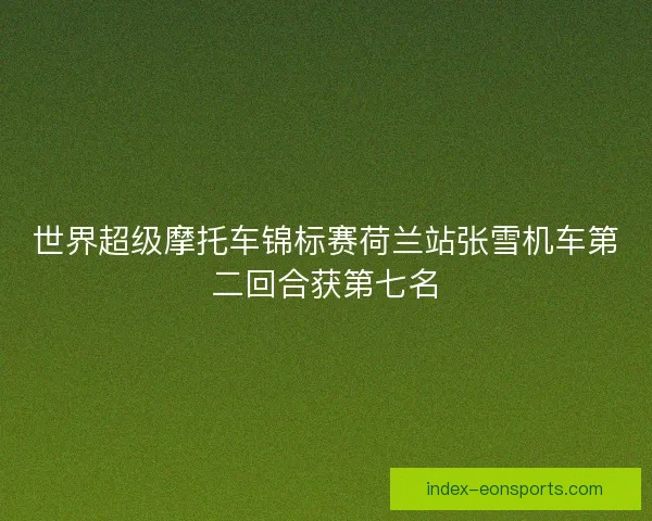 世界超级摩托车锦标赛荷兰站张雪机车第二回合获第七名