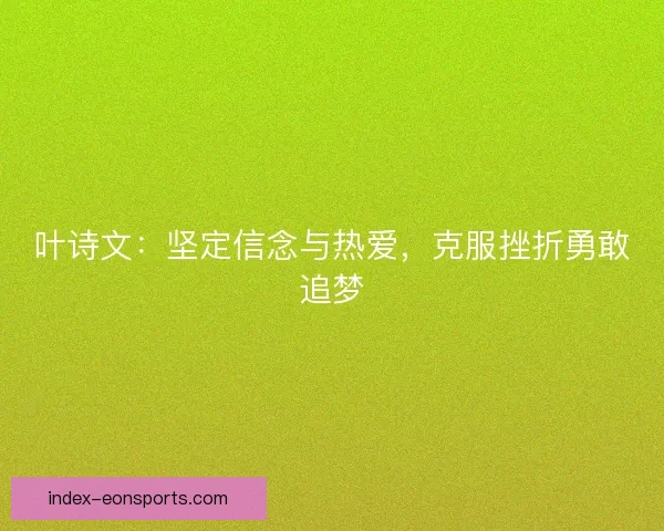叶诗文：坚定信念与热爱，克服挫折勇敢追梦