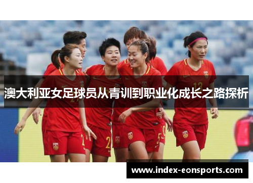 澳大利亚女足球员从青训到职业化成长之路探析