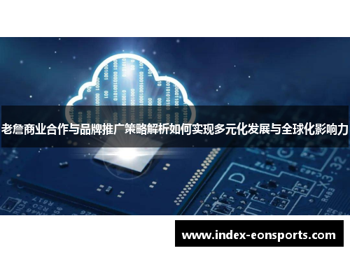 老詹商业合作与品牌推广策略解析如何实现多元化发展与全球化影响力