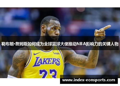 勒布朗·詹姆斯如何成为全球篮球大使推动NBA影响力的关键人物