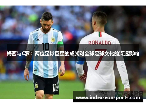 梅西与C罗：两位足球巨星的成就对全球足球文化的深远影响