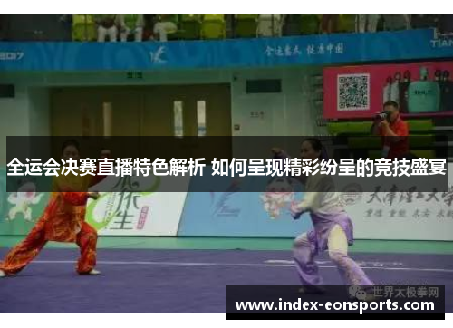 全运会决赛直播特色解析 如何呈现精彩纷呈的竞技盛宴