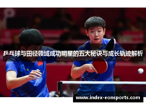乒乓球与田径领域成功明星的五大秘诀与成长轨迹解析