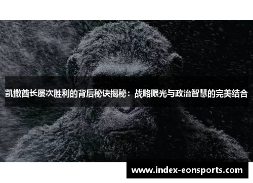 凯撒酋长屡次胜利的背后秘诀揭秘:战略眼光与政治智慧的完美结合