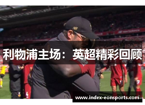 利物浦主场:英超精彩回顾