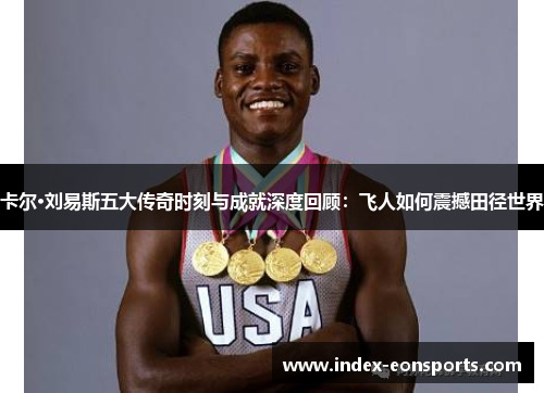 卡尔·刘易斯五大传奇时刻与成就深度回顾：飞人如何震撼田径世界