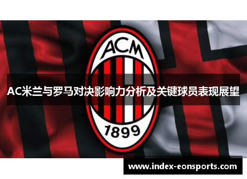 AC米兰与罗马对决影响力分析及关键球员表现展望