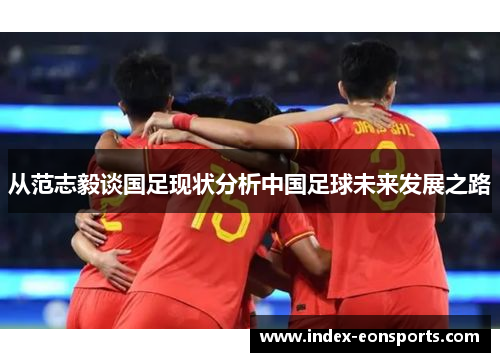 从范志毅谈国足现状分析中国足球未来发展之路