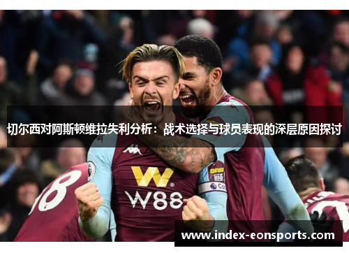 切尔西对阿斯顿维拉失利分析:战术选择与球员表现的深层原因探讨
