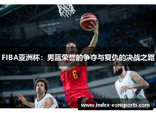 FIBA亚洲杯:男篮荣誉的争夺与复仇的决战之路