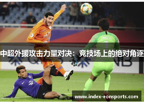 中超外援攻击力量对决:竞技场上的绝对角逐