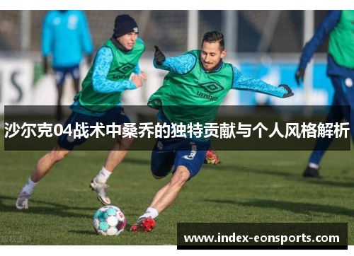 沙尔克04战术中桑乔的独特贡献与个人风格解析