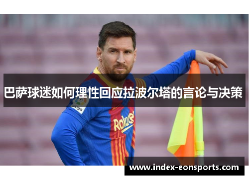 巴萨球迷如何理性回应拉波尔塔的言论与决策