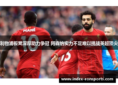 利物浦板凳深厚助力争冠 阿森纳实力不足难以挑战英超顶尖