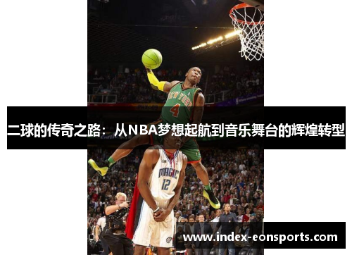 二球的传奇之路:从NBA梦想起航到音乐舞台的辉煌转型