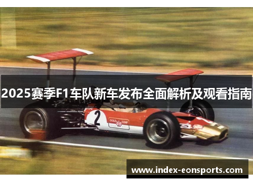 2025赛季F1车队新车发布全面解析及观看指南