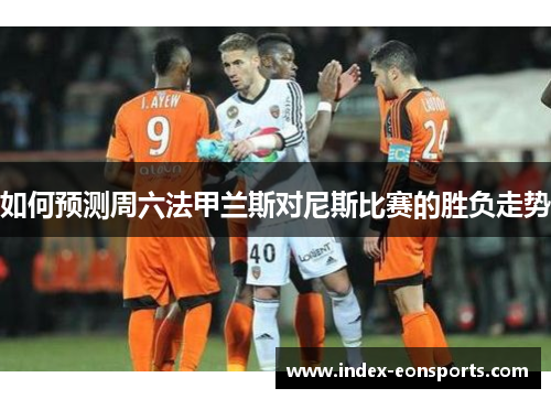 如何预测周六法甲兰斯对尼斯比赛的胜负走势