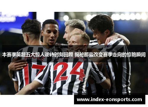 本赛季英超五大惊人逆转时刻回顾 揭秘那些改变赛季走向的惊艳瞬间