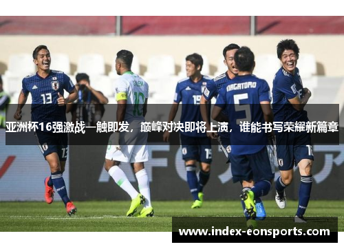 亚洲杯16强激战一触即发,巅峰对决即将上演,谁能书写荣耀新篇章