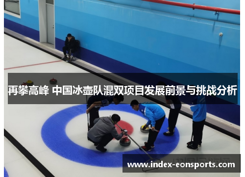 再攀高峰 中国冰壶队混双项目发展前景与挑战分析