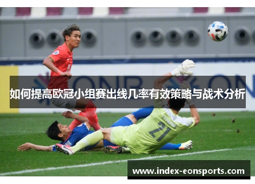 如何提高欧冠小组赛出线几率有效策略与战术分析