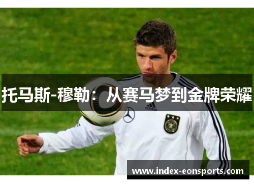 托马斯-穆勒:从赛马梦到金牌荣耀