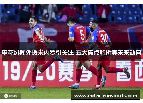 申花绯闻外援米内罗引关注 五大焦点解析其未来动向