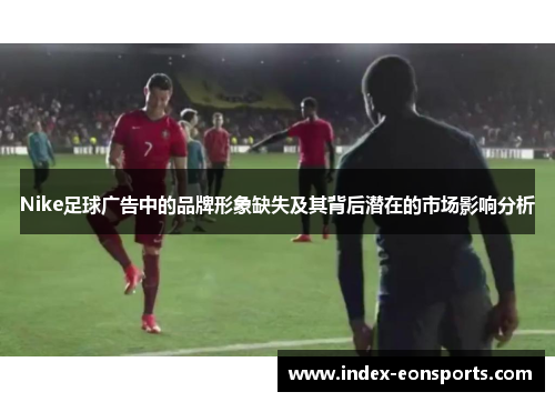 Nike足球广告中的品牌形象缺失及其背后潜在的市场影响分析