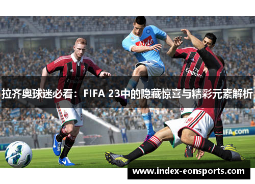 拉齐奥球迷必看:FIFA 23中的隐藏惊喜与精彩元素解析