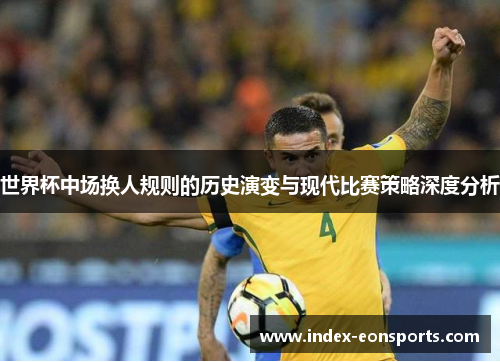 世界杯中场换人规则的历史演变与现代比赛策略深度分析