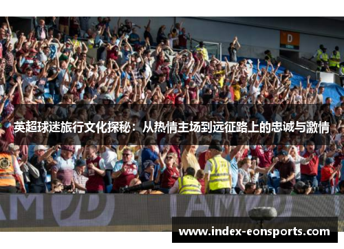 英超球迷旅行文化探秘:从热情主场到远征路上的忠诚与激情
