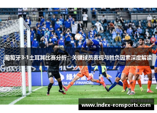 葡萄牙3-1土耳其比赛分析:关键球员表现与胜负因素深度解读
