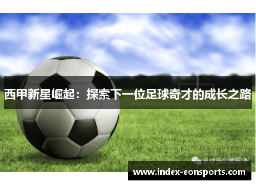 西甲新星崛起：探索下一位足球奇才的成长之路