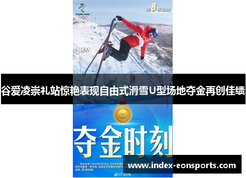 谷爱凌崇礼站惊艳表现自由式滑雪U型场地夺金再创佳绩 谷爱凌崇礼站惊艳表现自由式滑雪U型场地夺金再创佳绩