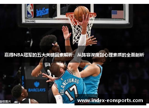 赢得NBA冠军的五大关键因素解析：从阵容深度到心理素质的全面剖析