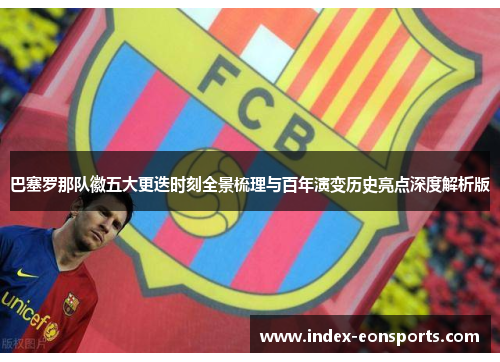 巴塞罗那队徽五大更迭时刻全景梳理与百年演变历史亮点深度解析版 巴塞罗那队徽五大更迭时刻全景梳理与百年演变历史亮点深度解析版