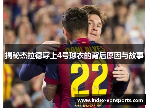 揭秘杰拉德穿上4号球衣的背后原因与故事