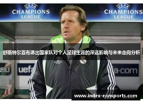 舒斯特尔宣布退出国家队对个人足球生涯的深远影响与未来走向分析 舒斯特尔宣布退出国家队对个人足球生涯的深远影响与未来走向分析