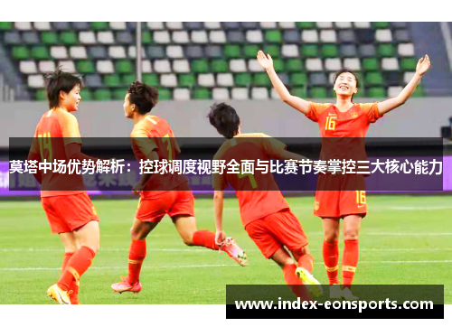 莫塔中场优势解析：控球调度视野全面与比赛节奏掌控三大核心能力