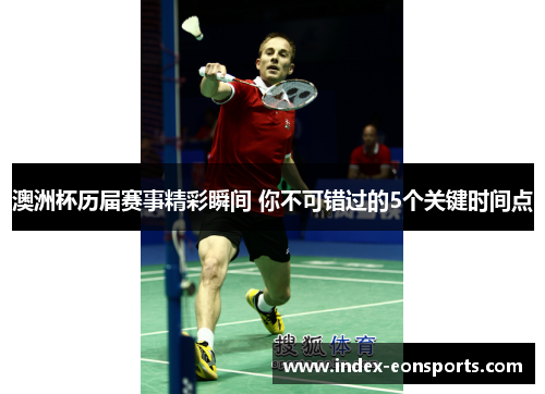 澳洲杯历届赛事精彩瞬间 你不可错过的5个关键时间点 澳洲杯历届赛事精彩瞬间 你不可错过的5个关键时间点