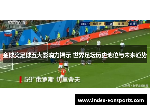 金球奖足球五大影响力揭示 世界足坛历史地位与未来趋势 金球奖足球五大影响力揭示 世界足坛历史地位与未来趋势