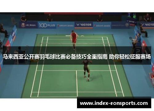 马来西亚公开赛羽毛球比赛必备技巧全面指南 助你轻松征服赛场 马来西亚公开赛羽毛球比赛必备技巧全面指南 助你轻松征服赛场