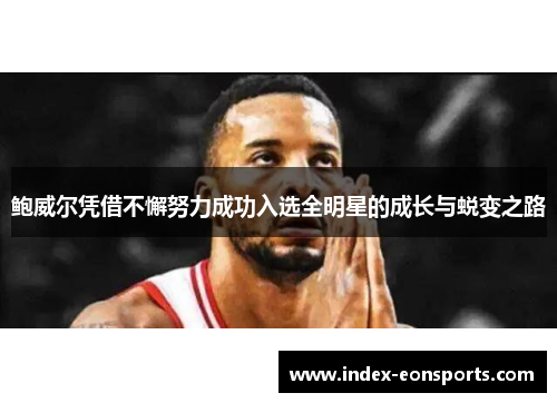 鲍威尔凭借不懈努力成功入选全明星的成长与蜕变之路