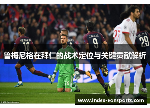 鲁梅尼格在拜仁的战术定位与关键贡献解析